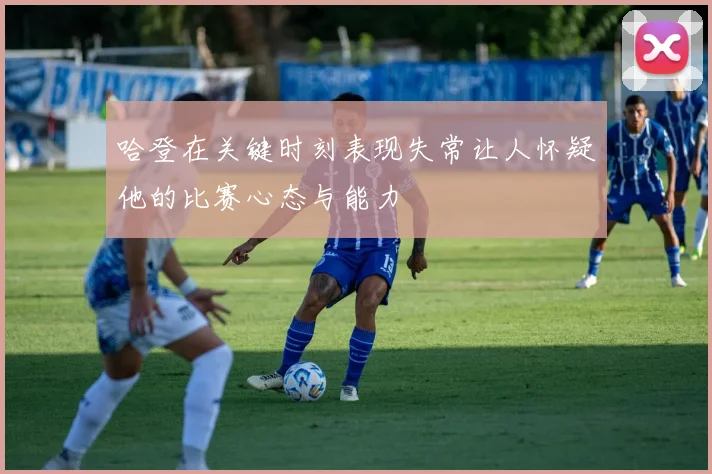 哈登在关键时刻表现失常让人怀疑他的比赛心态与能力