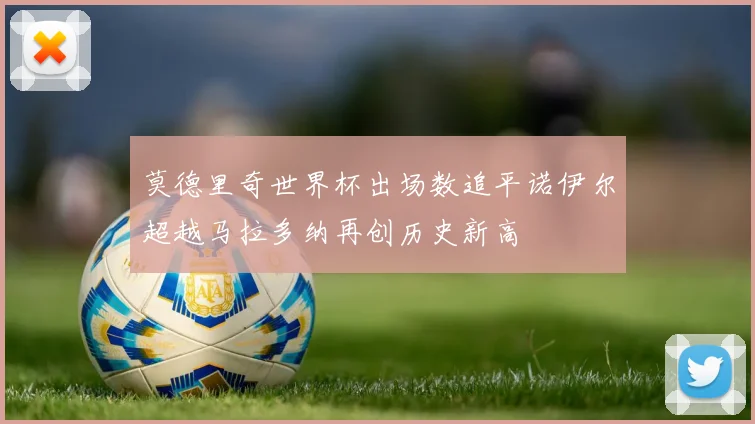 莫德里奇世界杯出场数追平诺伊尔超越马拉多纳再创历史新高
