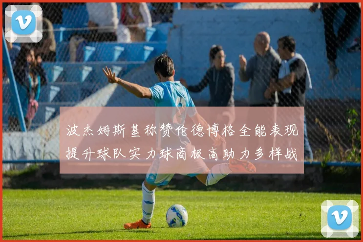 波杰姆斯基称赞伦德博格全能表现提升球队实力球商极高助力多样战术选择