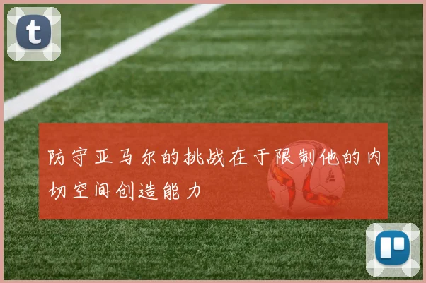 防守亚马尔的挑战在于限制他的内切空间创造能力