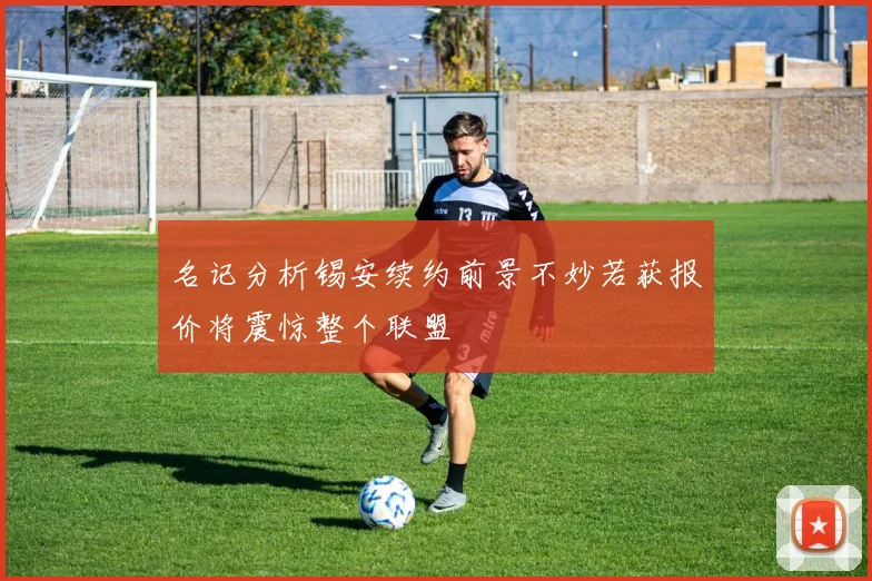 名记分析锡安续约前景不妙若获报价将震惊整个联盟
