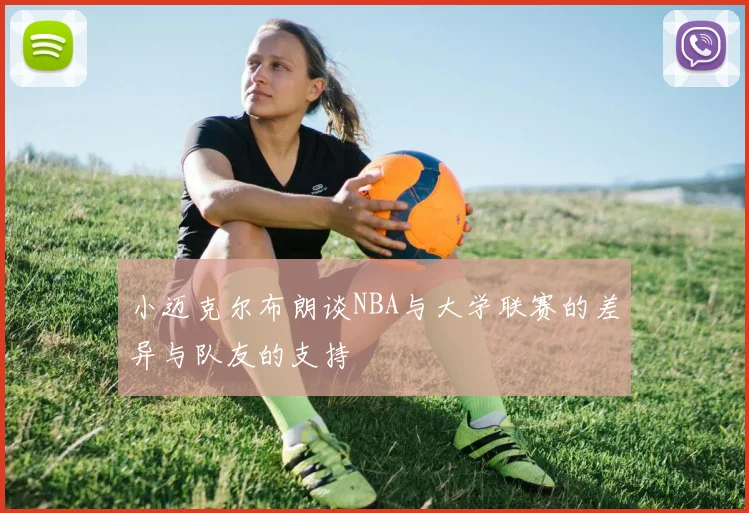 小迈克尔布朗谈NBA与大学联赛的差异与队友的支持