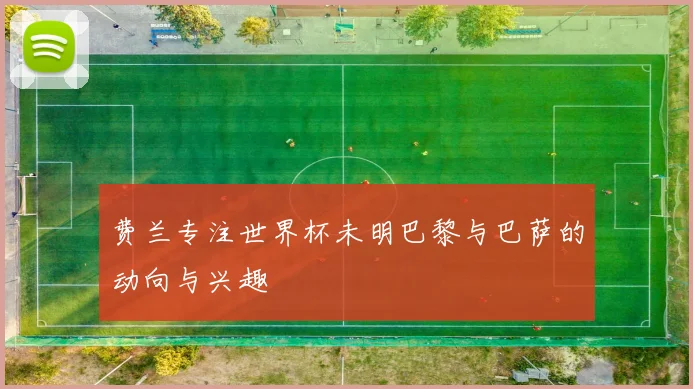 费兰专注世界杯未明巴黎与巴萨的动向与兴趣