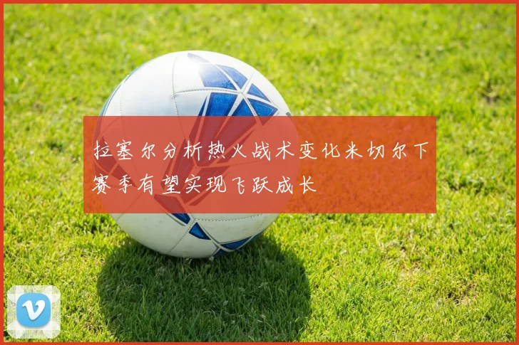 拉塞尔分析热火战术变化米切尔下赛季有望实现飞跃成长