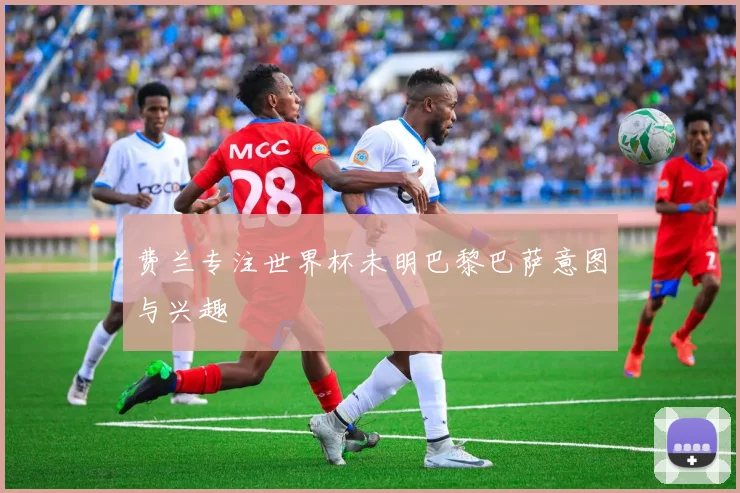 费兰专注世界杯未明巴黎巴萨意图与兴趣